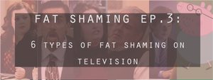 Fat Shaming Ep. 3: 6 Types of Fat Shaming in TV
