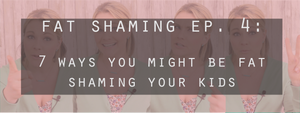 Fat Shaming Ep. 4: 7 Ways You're Fat Shaming Kids